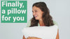 Watch our video - the world's most comfortable pillow